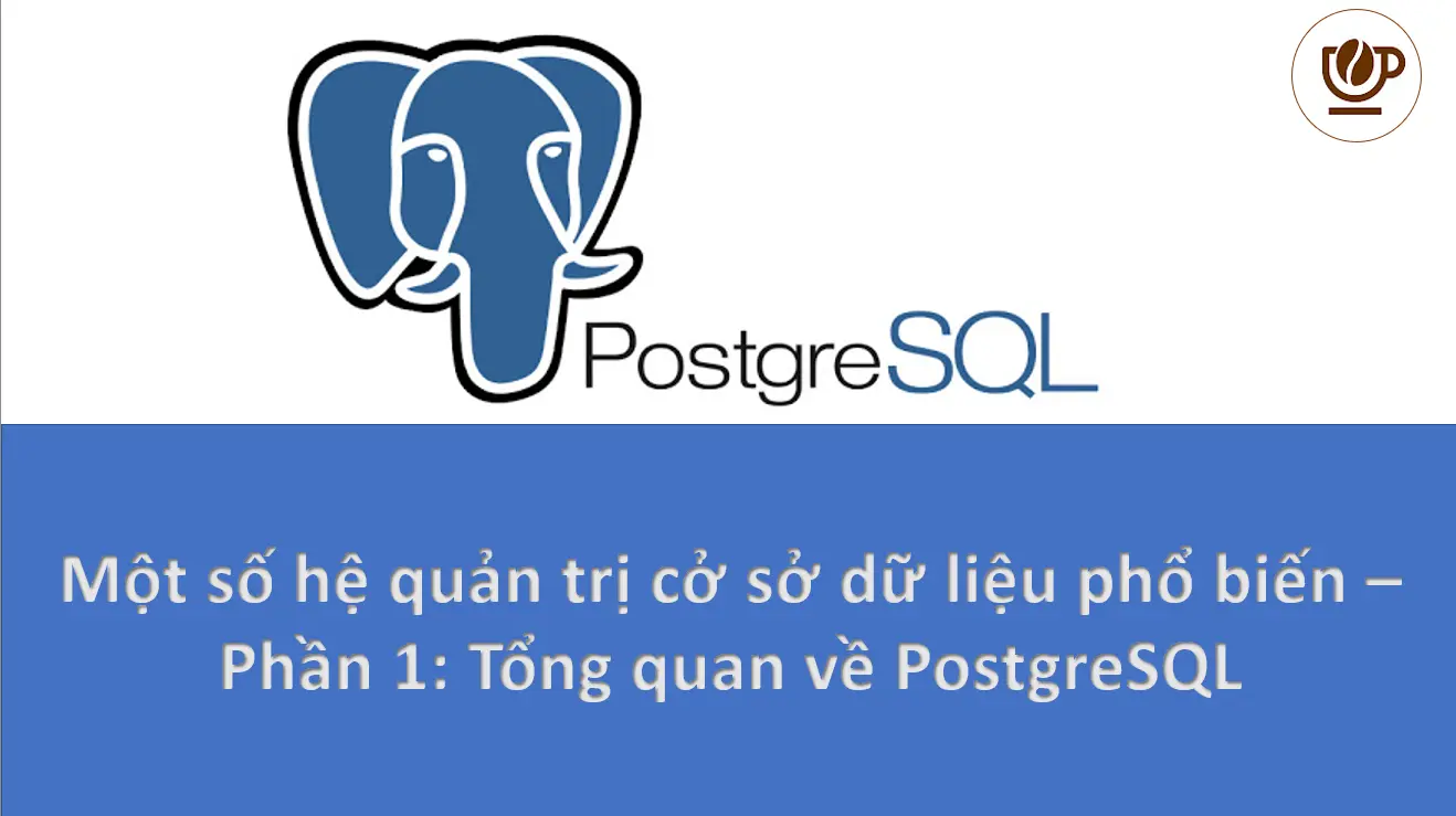 Một số hệ quản trị cở sở dữ liệu phổ biến – Phần 1: Tổng quan về PostgreSQL